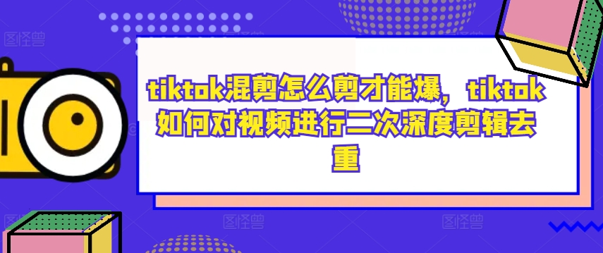 tiktok混剪怎么剪才能爆，tiktok如何对视频进行二次深度剪辑去重-桐创网