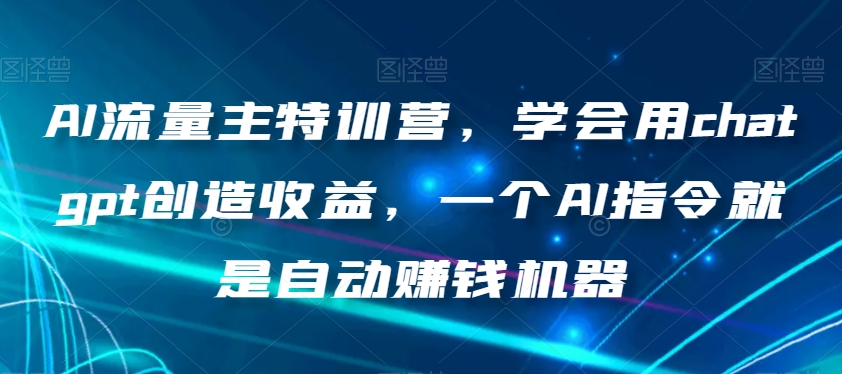 AI流量主特训营，学会用chatgpt创造收益，一个AI指令就是自动赚钱机器-桐创网