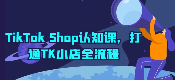 TikTok Shop认知课，打通TK小店全流程-桐创网