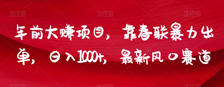 年前大赚项目，靠春联暴力出单，日入1000+，最新风口赛道【揭秘】-桐创网