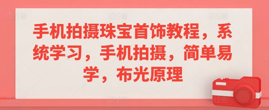 手机拍摄珠宝首饰教程，系统学习，手机拍摄，简单易学，布光原理-桐创网