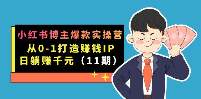 （7424期）小红书博主爆款实操营·第11期：从0-1打造赚钱IP，日躺赚千元，9月完结新课-桐创网