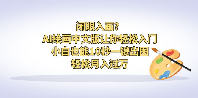 （6594期）闭眼入画？AI绘画中文版让你轻松入门！小白也能10秒一键出图，轻松月入过万-桐创网