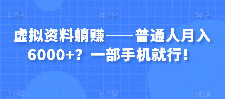 虚拟资料躺赚——普通人月入6000+？一部手机就行！-桐创网