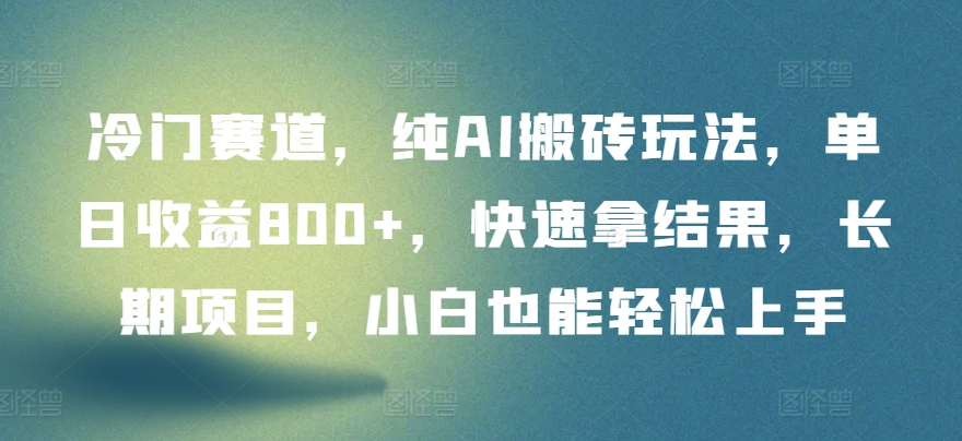 冷门赛道，纯AI搬砖玩法，单日收益800+，快速拿结果，长期项目，小白也能轻松上手-桐创网