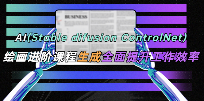 （5614期）AI（stable difusion ControlNet）绘画进阶课程 办公场景 全面提升工作效率-桐创网