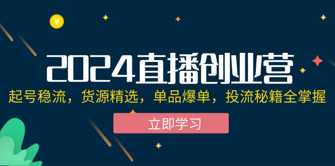 （12308期）2024直播创业营：起号稳流，货源精选，单品爆单，投流秘籍全掌握-桐创网