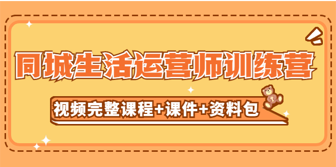 （5159期）某收费培训-同城生活运营师训练营（视频完整课程+课件+资料包）无水印-桐创网