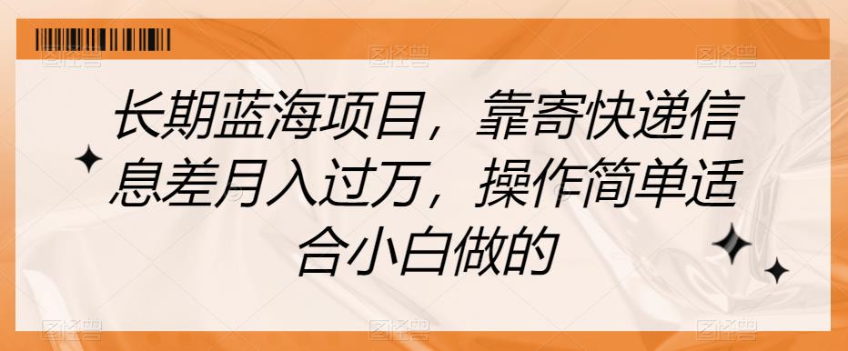 长期蓝海项目，靠寄快递信息差月入过万，操作简单适合小白做的【揭秘】-桐创网