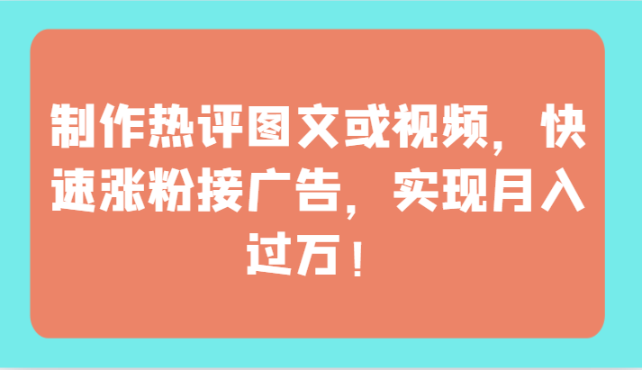 制作热评图文或视频，快速涨粉接广告，实现月入过万！-桐创网