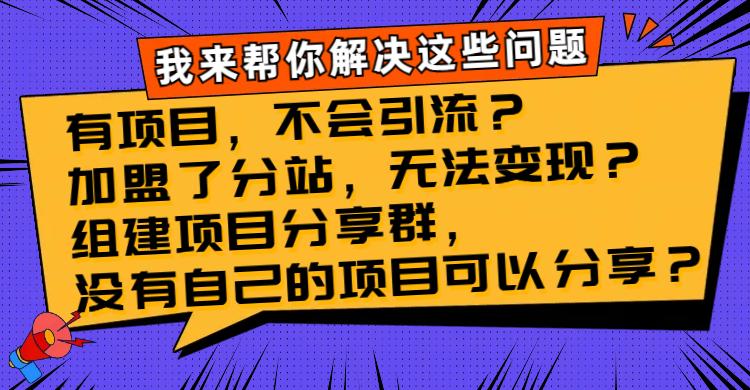 （8147期）有项目，不会引流？加盟了分站，无法变现？组建项目分享群，没有自己的…-桐创网