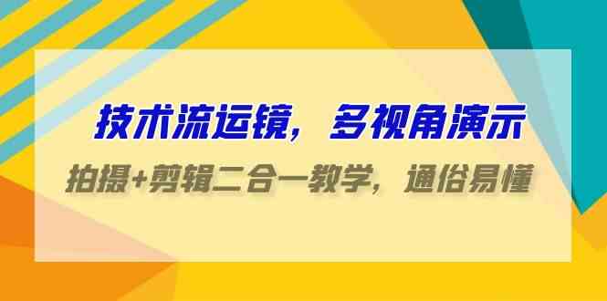 （9545期）技术流-运镜，多视角演示，拍摄+剪辑二合一教学，通俗易懂（70节课）-桐创网