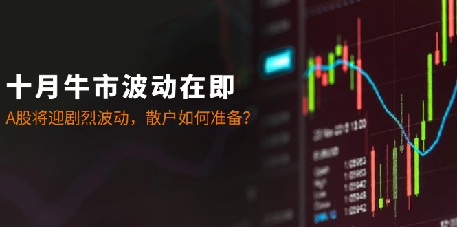 十月牛市波动在即：A股将迎剧烈波动，散户如何准备？-桐创网