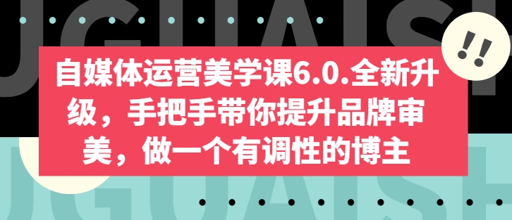 自媒体运营美学课6.0.全新升级，手把手带你提升品牌审美，做一个有调性的博主-桐创网