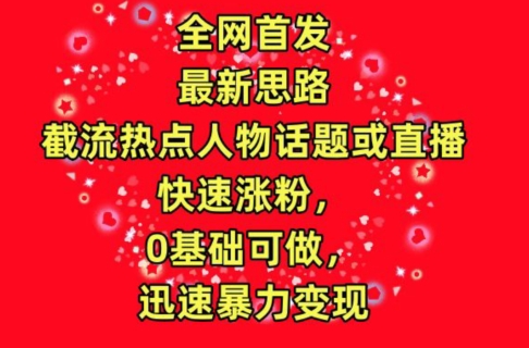 全网首发，截流热点人物话题或直播，快速涨粉，0基础可做，迅速暴力变现-桐创网