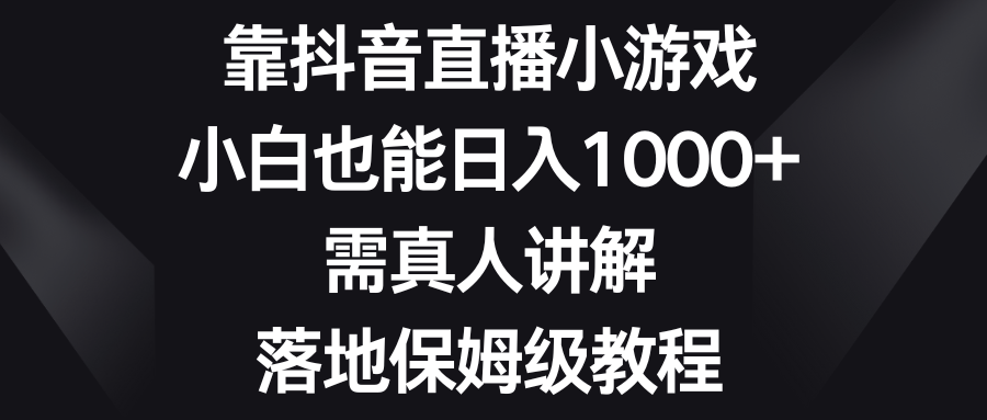 （8408期）靠抖音直播小游戏，小白也能日入1000+，需真人讲解，落地保姆级教程-桐创网