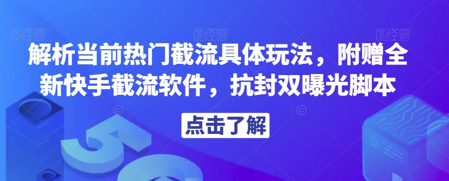 解析当前热门截流具体玩法，附赠全新快手截流软件，抗封双曝光脚本【揭秘】-桐创网