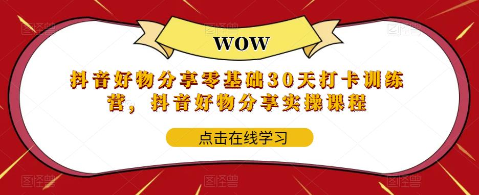 （5988期）抖音好物分享0基础30天-打卡特训营，抖音好物分享实操课程-桐创网