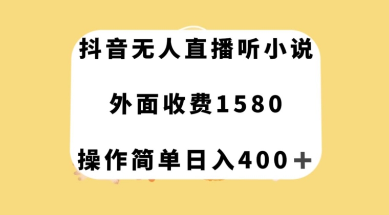 抖音无人直播听小说，外面收费1580，操作简单日入400+【揭秘】-桐创网