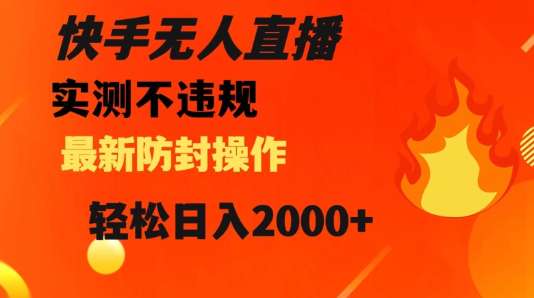 快手无人直播，不违规搭配最新的防封操作，轻松日入2000+【揭秘】-桐创网