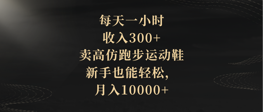 （8321期）每天一小时，收入300+，卖高仿跑步运动鞋，新手也能轻松，月入10000+-桐创网