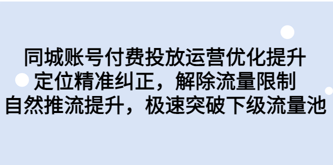 （6820期）同城账号付费投放优化提升，定位精准纠正，解除流量限制，自然推流提…-桐创网