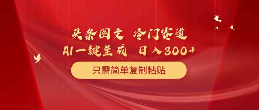 （10039期）头条图文 冷门赛道 只需简单复制粘贴 几分钟一条作品 日入300+-桐创网