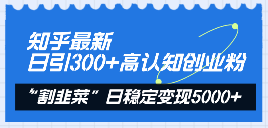 （8136期）知乎最新日引300+高认知创业粉，“割韭菜”日稳定变现5000+-桐创网