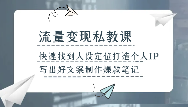 流量变现私教课，快速找到人设定位打造个人IP，写出好文案制作爆款笔记-桐创网