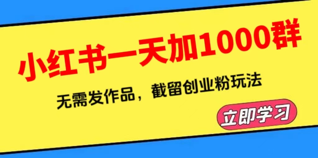 （6306期）小红书一天加1000群，无需发作品，截留创业粉玩法    （附软件）-桐创网