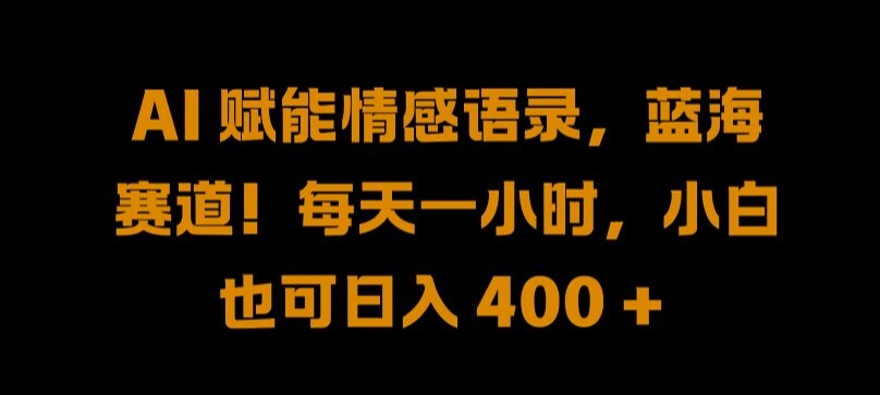 AI 赋能情感语录，蓝海赛道!每天一小时，小白也可日入 400 + 【揭秘】-桐创网