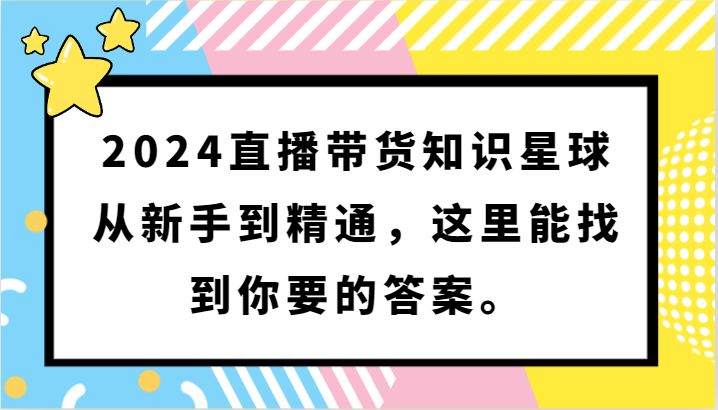 2024直播带货知识星球，从新手到精通，这里能找到你要的答案。-桐创网