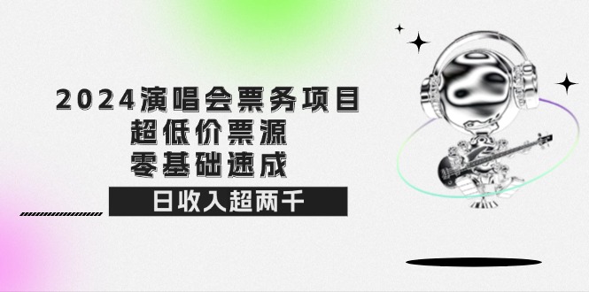 （12445期）2024演唱会票务项目！超低价票源，零基础速成，日收入超两千-桐创网