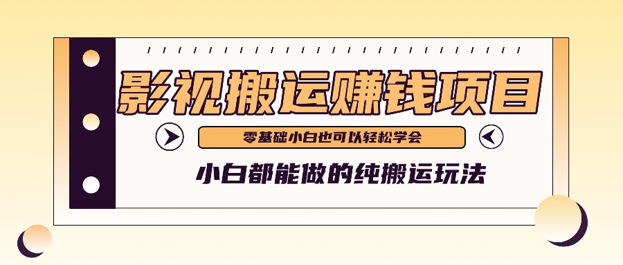 手把手教你操作影视搬运项目，小白都能做零基础也能赚钱-桐创网