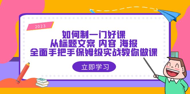 （6219期）如何制一门·好课：从标题文案 内容 海报，全面手把手保姆级实战教你做课-桐创网