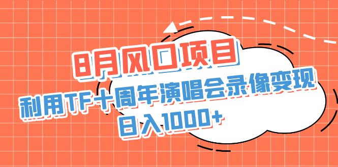 （6868期）8月风口项目，利用TF十周年演唱会录像变现，日入1000+，简单无脑操作-桐创网