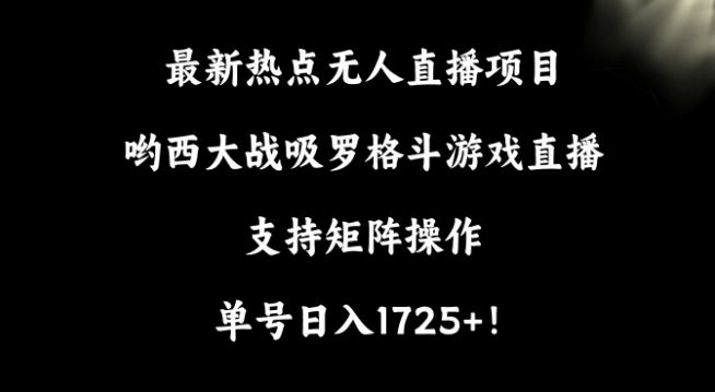 最新热点无人直播项目，哟西大战吸罗格斗游戏直播，支持矩阵操作，单号日入1725+【揭秘】-桐创网