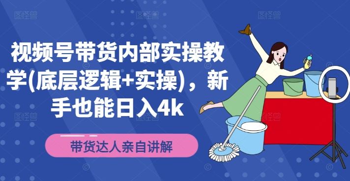 视频号带货内部实操教学(底层逻辑+实操)，新手也能日入4k-桐创网