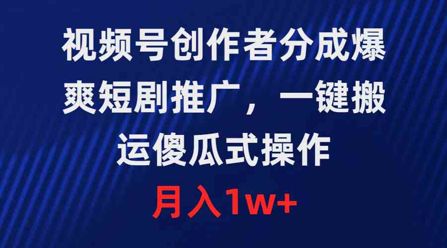 （9531期）视频号创作者分成，爆爽短剧推广，一键搬运，傻瓜式操作，月入1w+-桐创网