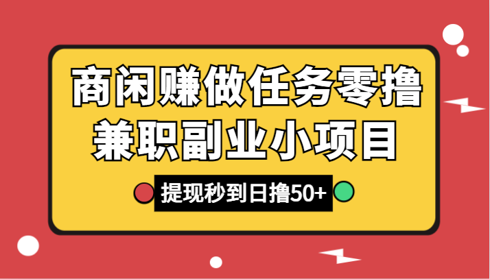 商闲赚做任务零撸兼职副业小项目，提现秒到，日撸50+-桐创网