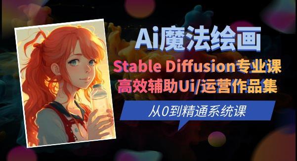 Ai魔法绘画 Stable Diffusion专业课高效辅助Ui/运营作品集0到精通系统课-桐创网