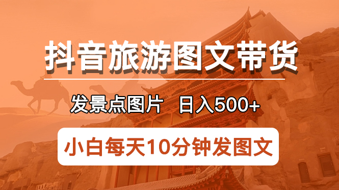 （5902期）抖音旅游图文带货项目，每天半小时发景点图片日入500+长期稳定项目-桐创网