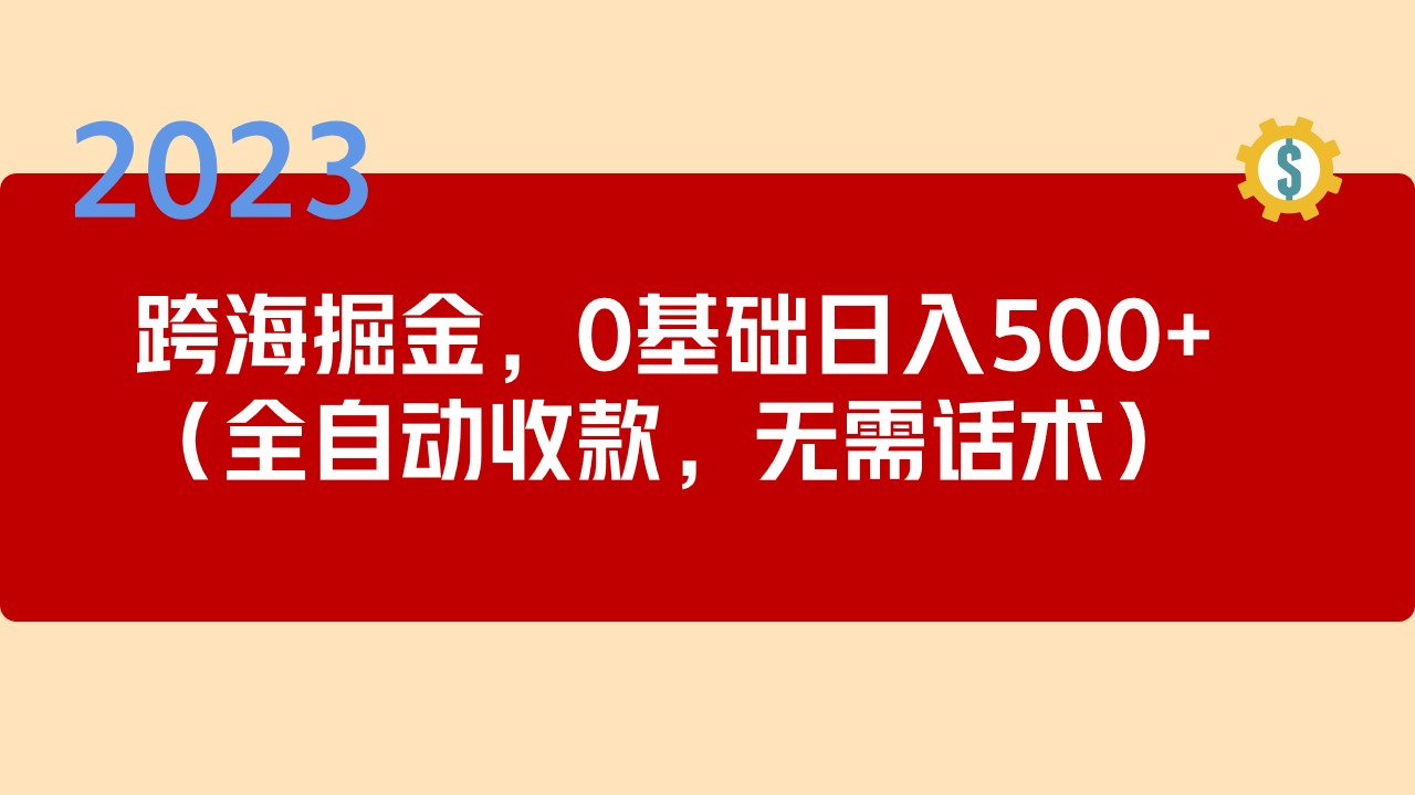 （5183期）2023跨海掘金长期项目，小白也能日入500+全自动收款 无需话术-桐创网