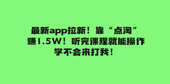 （7787期）最新app拉新！靠“点淘”赚1.5W！听完课程就能操作！学不会来打我！-桐创网