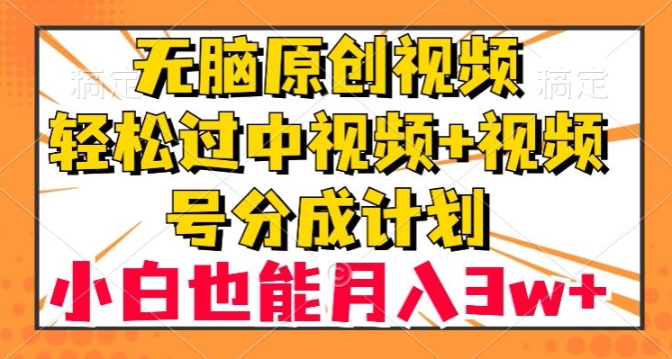 无脑原创视频，轻松过中视频+视频号分成计划，小白也能月入3w+【揭秘】-桐创网