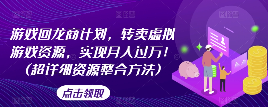 游戏回龙商计划，转卖虚拟游戏资源，实现月入过万！(超详细资源整合方法)-桐创网