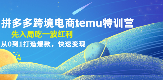 （4622期）拼多多跨境电商temu特训营：先入局吃一波红利，从0到1打造爆款，快速变现-桐创网