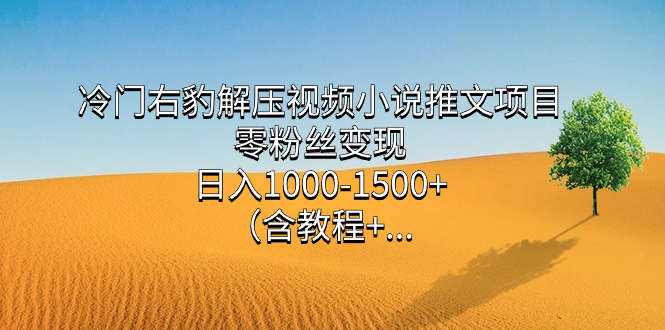 （7522期）冷门右豹解压视频小说推文项目，零粉丝变现，日入1000-1500+。（含教程+…-桐创网