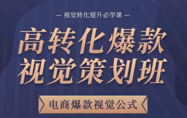 高转化爆款视觉策划班，电商爆款视觉公式，视觉转化提升必学课-桐创网