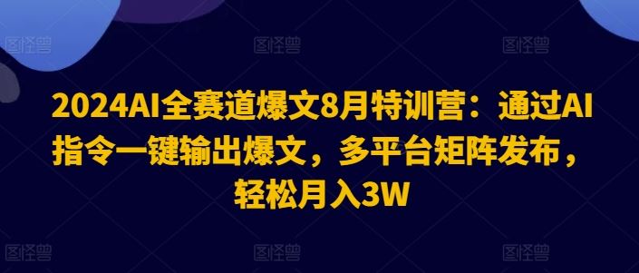 2024AI全赛道爆文8月特训营：通过AI指令一键输出爆文，多平台矩阵发布，轻松月入3W【揭秘】-桐创网